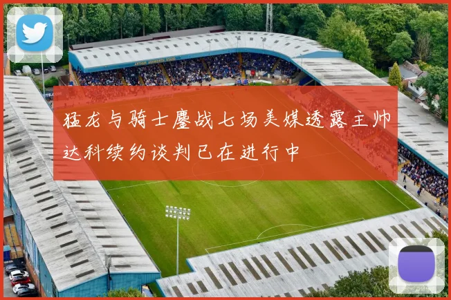 猛龙与骑士鏖战七场美媒透露主帅达科续约谈判已在进行中