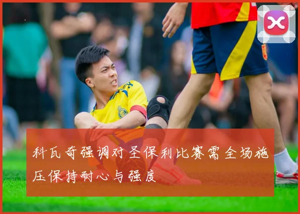 科瓦奇强调对圣保利比赛需全场施压保持耐心与强度
