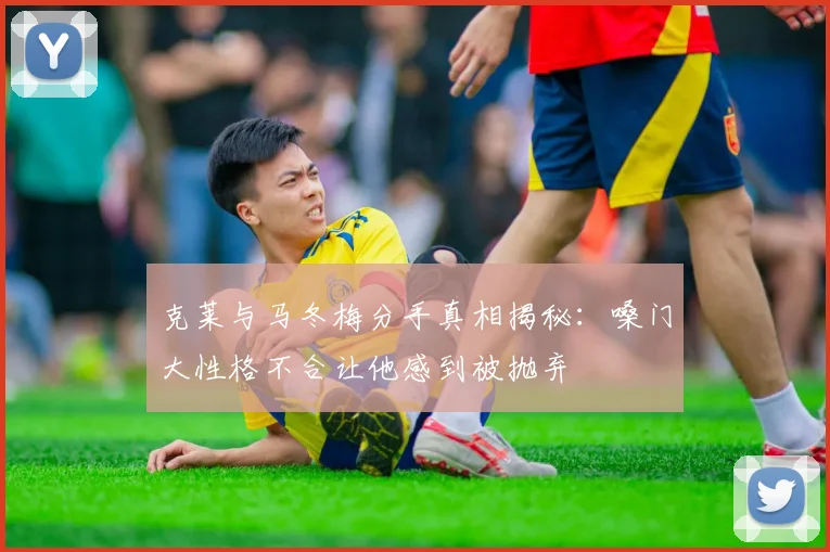 克莱与马冬梅分手真相揭秘：嗓门大性格不合让他感到被抛弃